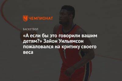 «А если бы это говорили вашим детям?» Зайон Уильямсон пожаловался на критику своего веса - championat.com - Лос-Анджелес