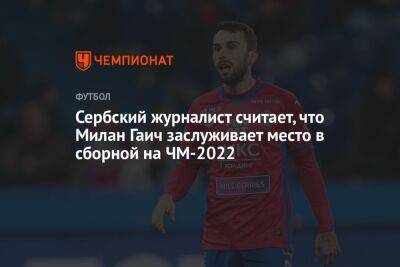 Милан Гаич - Сербский журналист считает, что Милан Гаич заслуживает место в сборной на ЧМ-2022 - championat.com - Москва - Сербия - Катар