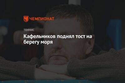 Евгений Кафельников - Кафельников поднял тост на берегу моря - championat.com - Россия