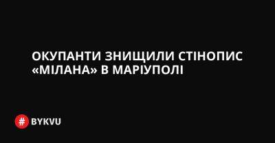 Окупанти знищили стінопис «Мілана» в Маріуполі - bykvu.com - Украина - Twitter