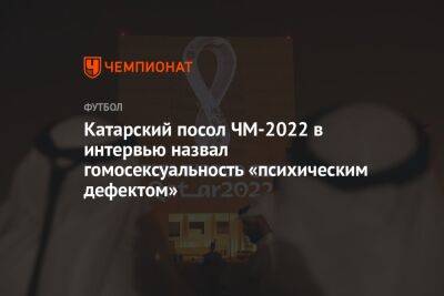 Тамим Бин Аль-Тани - Катарский посол ЧМ-2022 в интервью назвал гомосексуальность «психическим дефектом» - championat.com - Катар