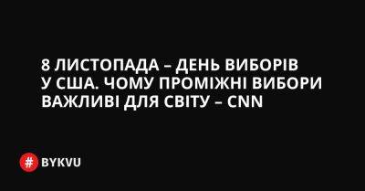 Дональд Трамп - 8 листопада – день виборів у США. Чому проміжні вибори важливі для світу – CNN - bykvu.com - США - Украина