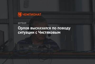 Геннадий Орлов - Дмитрий Чистяков - Орлов высказался по поводу ситуации с Чистяковым - championat.com