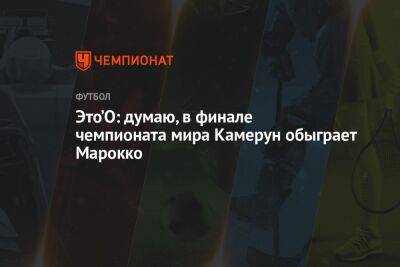 Самуэль Это - Это’О: думаю, в финале чемпионата мира Камерун обыграет Марокко - championat.com - Россия - Франция - Камерун - Катар - Марокко