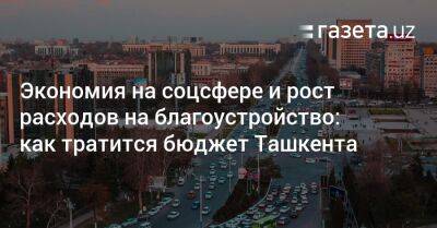 Экономия на соцсфере и рост расходов на благоустройство: как тратится бюджет Ташкента - gazeta.uz - США - Узбекистан - Ташкент