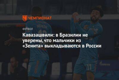 Анзор Кавазашвили - Георгий Горностаев - Кавазашвили: в Бразилии не уверены, что мальчики из «Зенита» выкладываются в России - championat.com - Россия - Бразилия - Катар