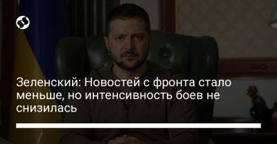 Владимир Зеленский - Зеленский: Новостей с фронта стало меньше, но интенсивность боев не снизилась - liga.net - Украина - Херсон - Донецкая обл.