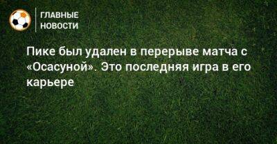 Роберт Левандовский - Пике был удален в перерыве матча с «Осасуной». Это последняя игра в его карьере - bombardir.ru