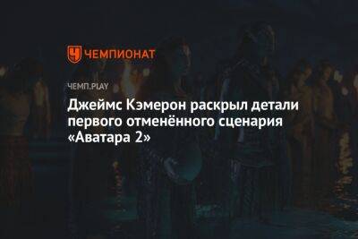 Джеймс Кэмерон - Джеймс Кэмерон раскрыл детали первого отменённого сценария «Аватара 2» - championat.com