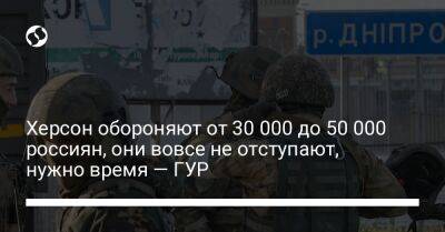 Вадим Скибицкий - Херсон обороняют от 30 000 до 50 000 россиян, они вовсе не отступают, нужно время — ГУР - liga.net - Украина - Херсон - Херсонская обл.