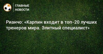 Валерий Карпин - Рауль Рианчо - Рианчо: «Карпин входит в топ-20 лучших тренеров мира. Элитный специалист» - bombardir.ru - Россия - Катар