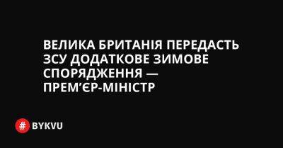 Велика Британія передасть ЗСУ додаткове зимове спорядження — прем’єр-міністр - bykvu.com - Украина - Twitter