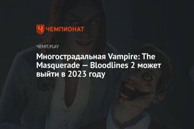 Многострадальная Vampire: The Masquerade — Bloodlines 2 может выйти в 2023 году - championat.com