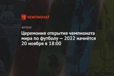 Церемония открытия чемпионата мира по футболу — 2022 начнётся 20 ноября в 18:00 - championat.com - Франция - Эквадор - Катар - Нигерия