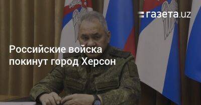 Сергей Суровикин - Российские войска покинут город Херсон - gazeta.uz - Россия - Украина - Луганская обл. - Узбекистан - Запорожская обл. - Херсон - Херсонская обл.