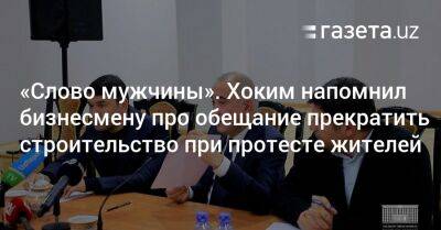 «Слово мужчины». Хоким напомнил бизнесмену про обещание прекратить строительство при протесте жителей - gazeta.uz - Узбекистан - Ташкент - район Чиланзарский, Ташкент