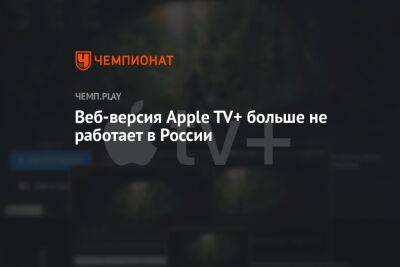 Веб-версия Apple TV+ больше не работает в России - championat.com - Россия - Белоруссия