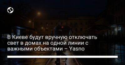 Сергей Коваленко - В Киеве будут вручную отключать свет в домах на одной линии с важными объектами – Yasno - liga.net - Украина - Киев