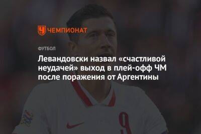 Роберт Левандовски - Левандовски назвал «счастливой неудачей» выход в плей-офф ЧМ после поражения от Аргентины - championat.com - Франция - Мексика - Польша - Саудовская Аравия - Аргентина - Катар