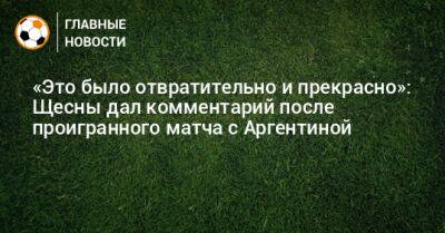 «Это было отвратительно и прекрасно»: Щесны дал комментарий после проигранного матча с Аргентиной - bombardir.ru - Аргентина