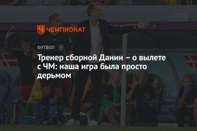 Каспер Юльманн - Тренер сборной Дании – о вылете с ЧМ: наша игра была просто дерьмом - championat.com - Австралия - Франция - Дания - Тунис