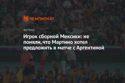 Игрок сборной Мексики: не поняли, что Мартино хотел предложить в матче с Аргентиной - championat.com - Мексика - Польша - Саудовская Аравия - Аргентина - Катар