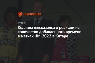 Коллина высказался о реакции на количество добавленного времени в матчах ЧМ-2022 в Катаре - championat.com - Катар