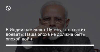 Нарендра Моди - В Индии намекают Путину, что хватит воевать: Наша эпоха не должна быть эпохой войн - liga.net - Украина - Франция - Индия