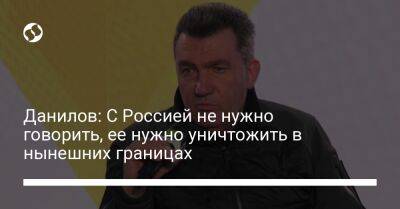 Алексей Данилов - Данилов: С Россией не нужно говорить, ее нужно уничтожить в нынешних границах - liga.net - Россия - Украина