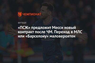 Лионелю Месси - «ПСЖ» предложит Месси новый контракт после ЧМ. Переход в МЛС или «Барселону» маловероятен - championat.com - Катар