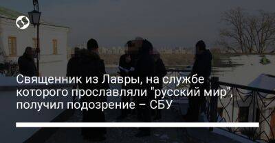 Священник из Лавры, на службе которого прославляли "русский мир", получил подозрение – СБУ - liga.net - Россия - Украина - Киев