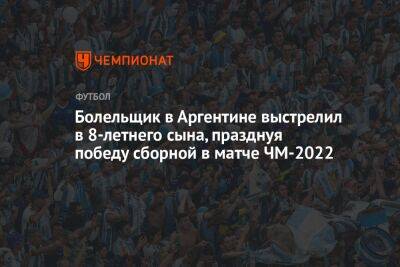 Болельщик в Аргентине выстрелил в 8-летнего сына, празднуя победу сборной в матче ЧМ-2022 - championat.com - Австралия - Бразилия - Польша - Индия - Аргентина