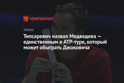 София Колодкина - Типсаревич назвал Медведева — единственным в АТР-туре, который может обыграть Джоковича - championat.com - Санкт-Петербург - Сербия