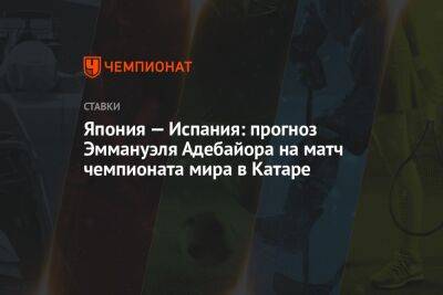 Япония — Испания: прогноз Эммануэля Адебайора на матч чемпионата мира в Катаре - championat.com - Австралия - Лондон - Германия - Япония - Испания - Дания - Мадрид - Катар - Коста Рика