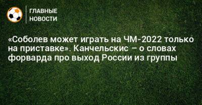 Александр Соболев - Андрей Канчельскис - «Соболев может играть на ЧМ-2022 только на приставке». Канчельскис – о словах форварда про выход России из группы - bombardir.ru - Россия - Катар