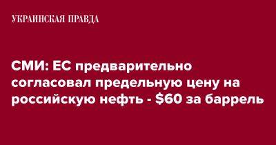 СМИ: ЕС предварительно согласовал предельную цену на российскую нефть - $60 за баррель - pravda.com.ua