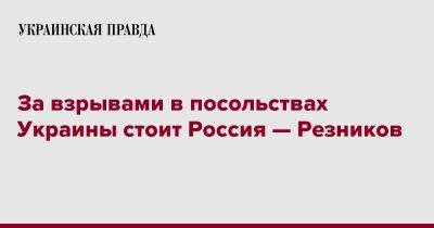 Алексей Резников - Резников считает, что за взрывами в посольствах Украины стоит Россия - pravda.com.ua - Россия - Украина - Испания