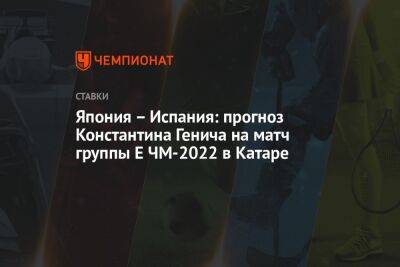 Константин Генич - Япония – Испания: прогноз Константина Генича на матч группы Е ЧМ-2022 в Катаре - championat.com - Россия - Австралия - Германия - Япония - Испания - Дания - Катар - Коста Рика