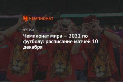 Чемпионат мира — 2022 по футболу: расписание матчей 10 декабря - championat.com - Англия - Франция - Португалия - Катар - Марокко