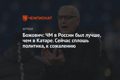 Божович: ЧМ в России был лучше, чем в Катаре. Сейчас сплошь политика, к сожалению - championat.com - Россия - Германия - Хорватия - Катар