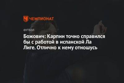 Миодраг Божович - Валерий Карпин - Божович: Карпин точно справился бы с работой в испанской Ла Лиге. Отлично к нему отношусь - championat.com - Россия - Испания