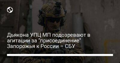 Дьякона УПЦ МП подозревают в агитации за "присоединение" Запорожья к России – СБУ - liga.net - Россия - Украина - Киев - Запорожская обл. - Запорожье