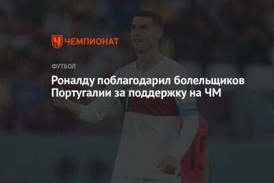 Криштиану Роналду - Роналду поблагодарил болельщиков Португалии за поддержку на ЧМ - championat.com - Испания - Португалия - Катар - Марокко