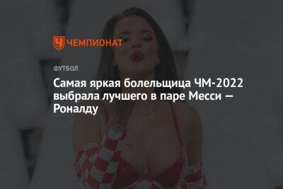 Криштиану Роналду - Лука Модрич - Самая яркая болельщица ЧМ-2022 выбрала лучшего в паре Месси — Роналду - championat.com - Бразилия - Хорватия - Голландия - Португалия - Аргентина - Катар - Марокко