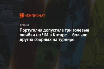 Криштиану Роналду - Португалия - Португалия допустила три голевые ошибки на ЧМ в Катаре — больше других сборных на турнире - championat.com - Южная Корея - Англия - Франция - Испания - Гана - Португалия - Катар - Марокко