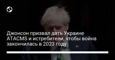 Борис Джонсон - Джонсон призвал дать Украине ATACMS и истребители, чтобы война закончилась в 2023 году - liga.net - Россия - Украина - Англия