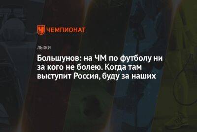 Александр Большунов - Денис Спицов - Андрей Шитихин - Большунов: на ЧМ по футболу ни за кого не болею. Когда там выступит Россия, буду за наших - championat.com - Россия - Франция - Португалия - Катар - Марокко