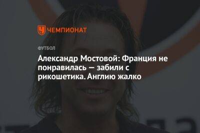 Александр Мостовой - Илья Никульников - Александр Мостовой: Франция не понравилась — забили с рикошетика. Англию жалко - championat.com - Россия - Англия - Франция - Голландия - Аргентина - Катар - Марокко