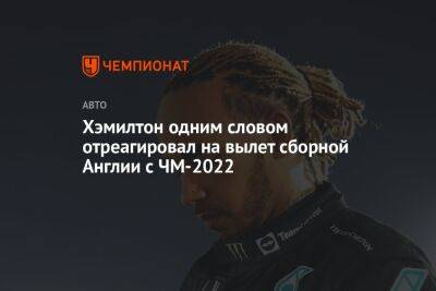 Льюис Хэмилтон - Гарри Кейн - Хэмилтон одним словом отреагировал на вылет сборной Англии с ЧМ-2022 - championat.com - Англия - Франция - Хорватия - Португалия - Катар - Марокко