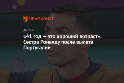 Криштиану Роналду - «41 год — это хороший возраст». Сестра Роналду после вылета Португалии - championat.com - США - Швейцария - Мексика - Канада - Португалия - Катар - Марокко